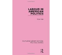 Labour In American Politics (Routledge Library Editions: Political Science Volume 3)