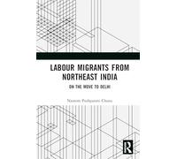 Labour Migrants from Northeast India: On the Move to Delhi