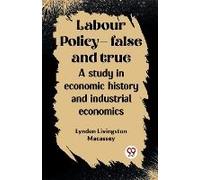 Labour Policy-False And True A Study In Economic History And Industrial Economics