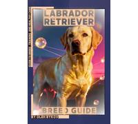 Labrador Retriever: A Practical, Evidence-Based Guide to Breed Traits, Care, Training, and Healthy Ownership