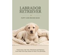 Labrador Retriever Puppy Care Record Book: Track Every Vet Visit, Milestone and Memory From Their First Day Home to Their First Birthday