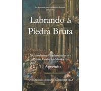 Labrando la Piedra Bruta: 20 Enseñanzas Fundamentales en el Primer Grado de la Masonería I - Aprendiz (Iniciación)