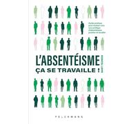 L'absentéisme, ça se travaille!: Guide pratique pour évoluer vers une politique d'absentéisme positive et durable