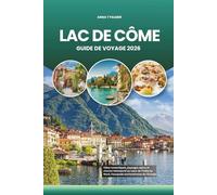 LAC DE CÔME GUIDE DE VOYAGE 2026: Villas romantiques, paysages alpins et charme intemporel au cœur de l'Italie du Nord, l'escapade enchanteresse de l'Europe