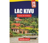 LAC KIVU GUIDE DE VOYAGE 2026: Découvrez des trésors cachés, des sentiers de randonnée, la vie insulaire, la cuisine locale et des conseils pratiques pour visiter l'Afrique centrale