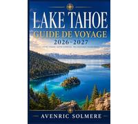 LAC TAHOE Guide de voyage 2026-2027: Le guide complet des plages, stations de ski, balades panoramiques, sentiers de randonnée, croisières sur les ... et itinéraires tout au long de l'année