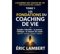 L'Académie des Coachs de Vie - Certification Éric Lambert - Tome 1 - Les Fondations du Coaching de Vie: Installer l'identité, la posture, l'éthique et la mission du coach