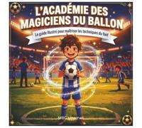 L'Académie des Magiciens du Ballon: Le guide illustré pour maîtriser les techniques du foot, décoder la tactique et débloquer ton mental de champion ! ... et ados||Cadeau idéal pour les footeux