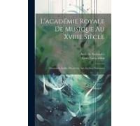 L'académie Royale De Musique Au Xviiie Siècle: Documente Inédits Découverts Aux Archives Nationales
