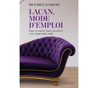 Lacan, mode d'emploi - Pour se repérer dans son oeuvre et la comprendre enfin