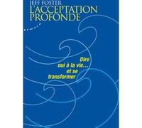 L'acceptation profonde - Dire oui à la vie... et se transformer