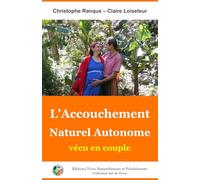 L'Accouchement Naturel Autonome vécu en couple: Notre chemin pour accueillir onze enfants dans la Paix, le Respect et l'Amour