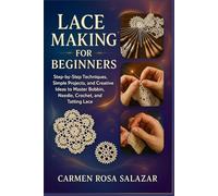 Lace Making for Beginners: Step-by-Step Techniques, Simple Projects, and Creative Ideas to Master Bobbin, Needle, Crochet, and Tatting Lace