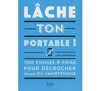 Lache ton portable !: 100 choses à faire pour décrocher du smartphone
