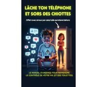 Lâche ton téléphone et sors des chiottes: Le manuel d'urgence pour reprendre le contrôle de votre vie (et de vos toilettes)
