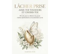 Lâcher Prise Aime-Toi Toujours et Choisis-Toi: 101 clés pour se libérer du passé, s’aimer pleinement et reconstruire sa vie