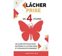 Lâcher prise en 4 étapes. Un guide pratique pour maîtriser le lâcher-prise et s'épanouir pleinement.: intégrer le lâcher-prise dans votre vie ... exemples concrets, des exercices pratiques.