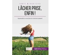 Lâcher Prise, Enfin ! - Apprendre À Vivre Dans Le Moment Présent
