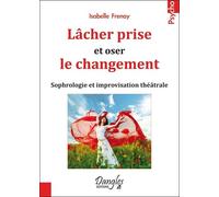 Lâcher prise et oser le changement - Sophrologie et improvisation théâtrale - Isabelle Frenay - Dangles - broché - Manuel