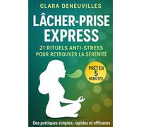 Lâcher-Prise Express 21 Rituels Anti-Stress pour Retrouver la Sérénité: Des micro-rituels rapides et efficaces pour apaiser le stress moderne, ... - même avec un emploi du temps chargé.