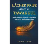 LÂCHER PRISE Grâce au Tawakkul: Libère-toi du stress et de l’anxiété, apaise tes pensées et retrouve la paix intérieure grâce à la confiance en Allah