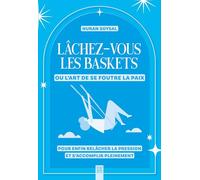 Lâchez-vous les baskets ou l’art de se foutre la paix: Pour enfin relâcher la pression et s’accomplir pleinement