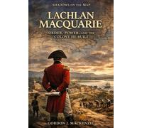Lachlan MacQuarie: Order, Power, and the Colony He Built