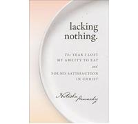 Lacking Nothing The Year I Lost My Ability to Eat and Found Satisfaction in Christ - Natasha Kennedy - Baker publishing group - ebook (ePub) - Livre