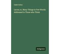 Lacon; or, Many Things in Few Words: Addressed to Those who Think