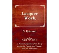 Lacquer Work - A Practical Exposition of the Art of Lacquering Together with Valuable Notes for the Collector