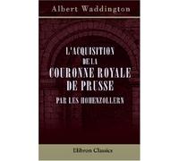 L'acquisition de la couronne royale de Prusse par les Hohenzollern