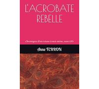 L'ACROBATE REBELLE: Chroniques d’un retour à moi-même, sans GPS