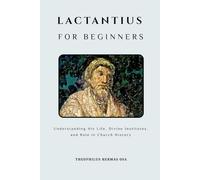 Lactantius for Beginners: Understanding His Life, Divine Institutes, and Role in Church History