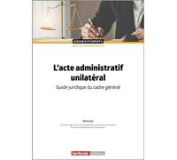 L'acte administratif unilatéral: Guide juridique du cadre général