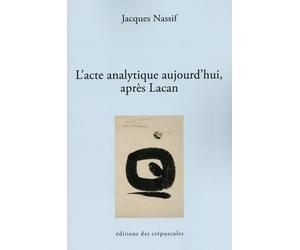 L'acte analytique aujourd'hui, après Lacan