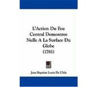 L'Action Du Feu Central Demontree Nulle a la Surface Du Globe (1781) L'Isle, Jean Baptiste Louis De (Auteur)