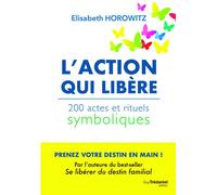L'action qui libère - 200 actes et rituels symboliques Elisabeth Horowitz (Auteur)