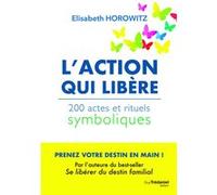 L'action qui libère - 200 actes et rituels symboliques Elisabeth Horowitz (Auteur)
