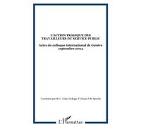 L'action tragique des travailleurs du service public Actes du colloque international de Genève septembre 2004 - Marie-Claire Caloz-Tschopp - L'harmattan - broché - Etude