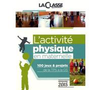 L'activité physique en maternelle: 100 jeux & projets de la TPS à la GS programme 2015