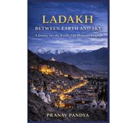 LADAKH - BETWEEN EARTH AND SKY - A Journey into the World’s Last Mountain Kingdom