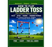 LADDER TOSS: HOW TO PLAY LADDER TOSS: The Complete Beginner's Guide. Rules, Setup, Scoring, Throwing Technique, and Winning Strategy for Ladder Ball. The Ultimate Backyard, Tailgate, and Camping.