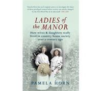 Ladies Of The Manor: How Wives & Daughters Really Lived In Country House Society Over A Century Ago (Paperback) Pamela Horn, (Auteur)