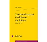 L'Administration d'Alphonse de Poitiers Gaël Chenard (Auteur), Martin Aurell (Collection dirigée par), Elisabeth Crouzet-Pavan (Collection dirigée par), Michel Sot (Collection dirigée par)