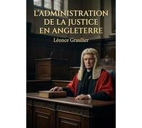 L'ADMINISTRATION DE LA JUSTICE EN ANGLETERRE: Une analyse du système judiciaire anglais au XIXe siècle par Léonce Grasilier
