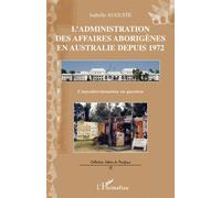 L'administration des affaires aborigènes en Australie depuis 1972 L'autodétermination en question - Iabelle Auguste - L'harmattan - broché - Etude