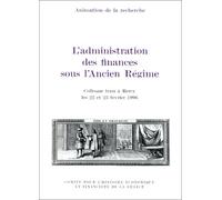 L'ADMINISTRATION DES FINANCES SOUS L'ANCIEN RÉGIME: COLLOQUE TENU À BERCY LES 22 ET 23 FÉVRIER 1996.