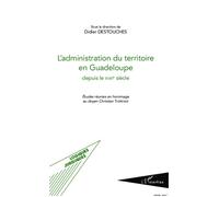 L'administration du territoire en Guadeloupe depuis le XVIIIe siècle Etudes réunies en hommage au doyen Christian Thérésine - Didier Destouches - L'harmattan - broché - Etude