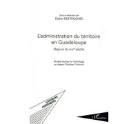 L'administration Du Territoire En Guadeloupe Depuis Le Xviiie Siècle - Etudes Réunies En Hommage Au Doyen Christian Thérésine