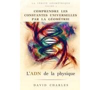 L'ADN de la physique: Comprendre les constantes universelles par la géométrie